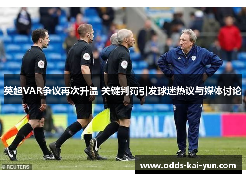 英超VAR争议再次升温 关键判罚引发球迷热议与媒体讨论 英超VAR争议再次升温 关键判罚引发球迷热议与媒体讨论
