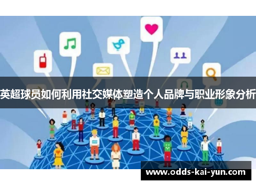 英超球员如何利用社交媒体塑造个人品牌与职业形象分析 英超球员如何利用社交媒体塑造个人品牌与职业形象分析