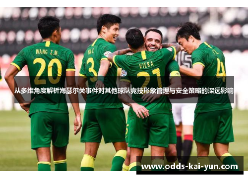 从多维角度解析海瑟尔关事件对其他球队竞技形象管理与安全策略的深远影响 从多维角度解析海瑟尔关事件对其他球队竞技形象管理与安全策略的深远影响