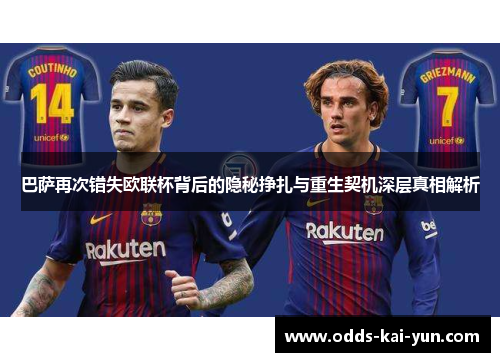 巴萨再次错失欧联杯背后的隐秘挣扎与重生契机深层真相解析 巴萨再次错失欧联杯背后的隐秘挣扎与重生契机深层真相解析