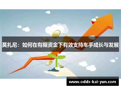 莫扎尼：如何在有限资金下有效支持车手成长与发展