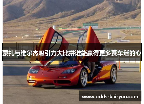 蒙扎与维尔杰吸引力大比拼谁能赢得更多赛车迷的心