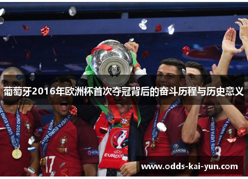 葡萄牙2016年欧洲杯首次夺冠背后的奋斗历程与历史意义 葡萄牙2016年欧洲杯首次夺冠背后的奋斗历程与历史意义