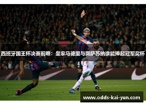 西班牙国王杯决赛前瞻：皇家马德里与奥萨苏纳谁能捧起冠军奖杯