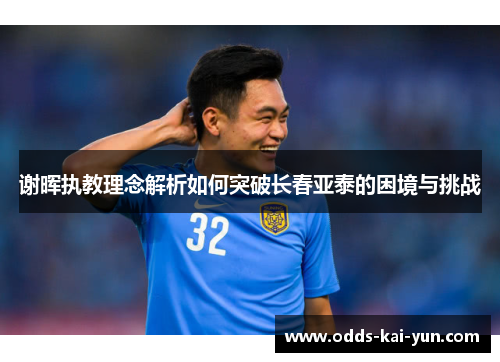 谢晖执教理念解析如何突破长春亚泰的困境与挑战
