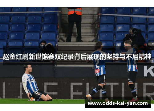 赵金红刷新世锦赛双纪录背后展现的坚持与不屈精神