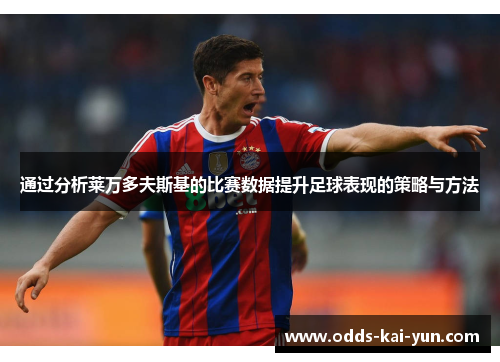 通过分析莱万多夫斯基的比赛数据提升足球表现的策略与方法