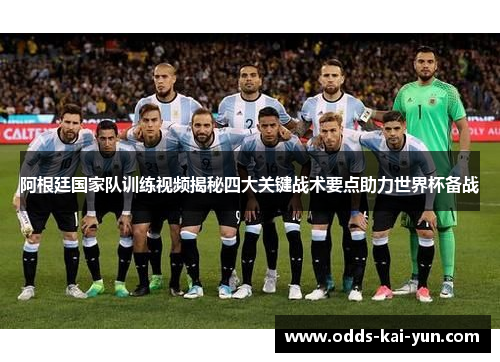 阿根廷国家队训练视频揭秘四大关键战术要点助力世界杯备战