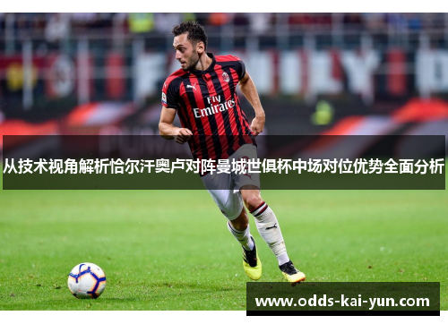 从技术视角解析恰尔汗奥卢对阵曼城世俱杯中场对位优势全面分析