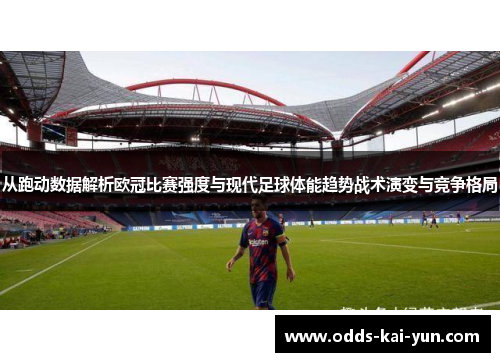 从跑动数据解析欧冠比赛强度与现代足球体能趋势战术演变与竞争格局