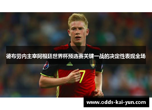 德布劳内主宰阿根廷世界杯预选赛关键一战的决定性表现全场