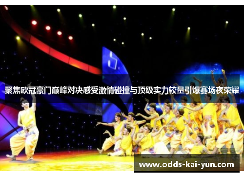 聚焦欧冠豪门巅峰对决感受激情碰撞与顶级实力较量引爆赛场夜荣耀