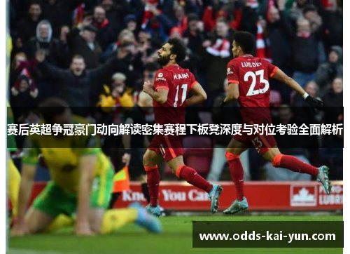 赛后英超争冠豪门动向解读密集赛程下板凳深度与对位考验全面解析 赛后英超争冠豪门动向解读密集赛程下板凳深度与对位考验全面解析