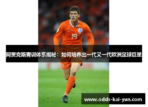 阿贾克斯青训体系揭秘:如何培养出一代又一代欧洲足球巨星 阿贾克斯青训体系揭秘:如何培养出一代又一代欧洲足球巨星