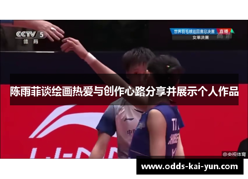 陈雨菲谈绘画热爱与创作心路分享并展示个人作品