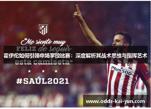 霍伊伦如何引领中场掌控比赛：深度解析其战术思维与指挥艺术