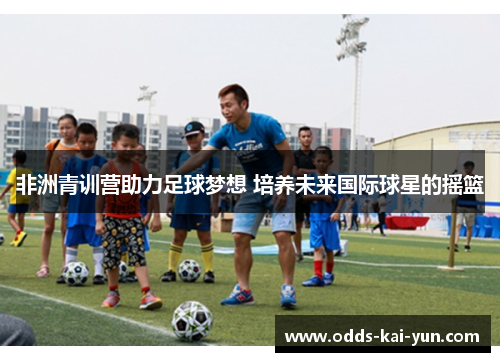 非洲青训营助力足球梦想 培养未来国际球星的摇篮