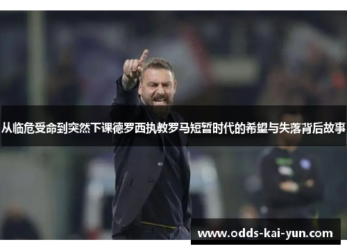 从临危受命到突然下课德罗西执教罗马短暂时代的希望与失落背后故事