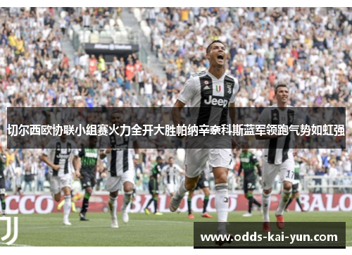 切尔西欧协联小组赛火力全开大胜帕纳辛奈科斯蓝军领跑气势如虹强
