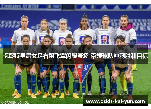 卡彭特里昂女足右路飞翼闪耀赛场 带领球队冲刺胜利目标 卡彭特里昂女足右路飞翼闪耀赛场 带领球队冲刺胜利目标