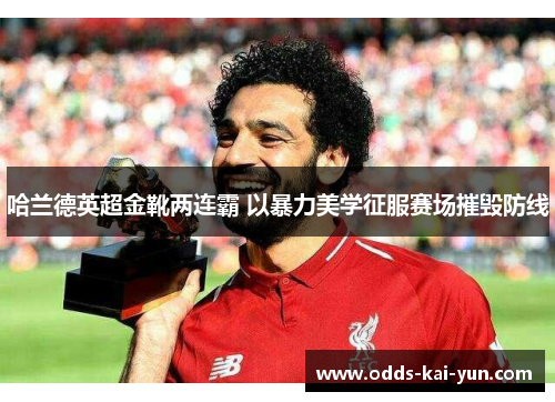 哈兰德英超金靴两连霸 以暴力美学征服赛场摧毁防线 哈兰德英超金靴两连霸 以暴力美学征服赛场摧毁防线