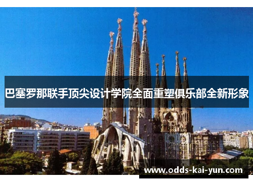 巴塞罗那联手顶尖设计学院全面重塑俱乐部全新形象