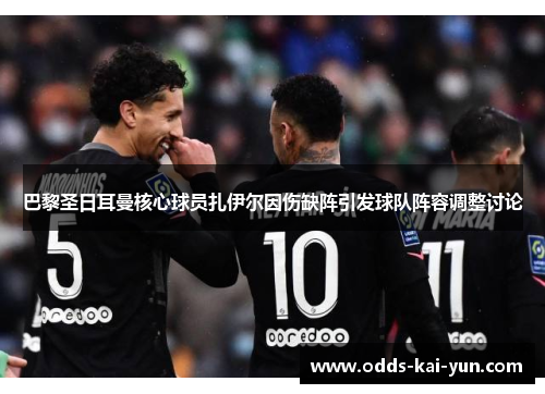 巴黎圣日耳曼核心球员扎伊尔因伤缺阵引发球队阵容调整讨论 巴黎圣日耳曼核心球员扎伊尔因伤缺阵引发球队阵容调整讨论