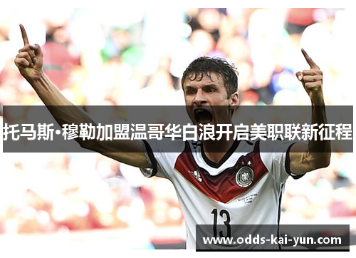 托马斯·穆勒加盟温哥华白浪开启美职联新征程