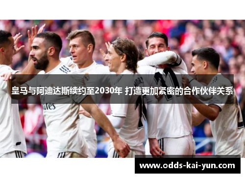 皇马与阿迪达斯续约至2030年 打造更加紧密的合作伙伴关系