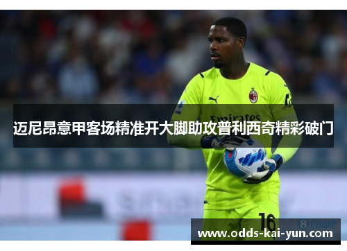 迈尼昂意甲客场精准开大脚助攻普利西奇精彩破门
