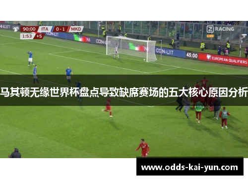 马其顿无缘世界杯盘点导致缺席赛场的五大核心原因分析