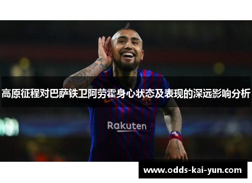高原征程对巴萨铁卫阿劳霍身心状态及表现的深远影响分析