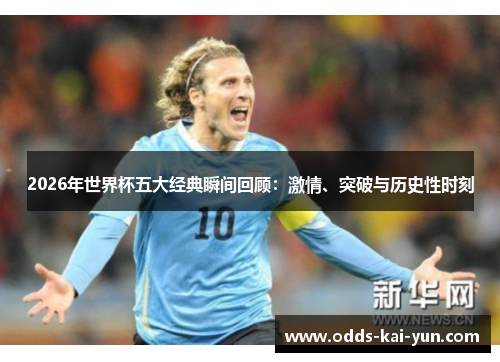 2026年世界杯五大经典瞬间回顾：激情、突破与历史性时刻