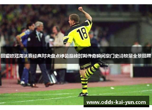 回望欧冠淘汰赛经典对决盘点绿茵巅峰时刻传奇瞬间豪门史诗较量全景回顾