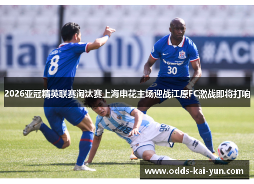 2026亚冠精英联赛淘汰赛上海申花主场迎战江原FC激战即将打响 2026亚冠精英联赛淘汰赛上海申花主场迎战江原FC激战即将打响