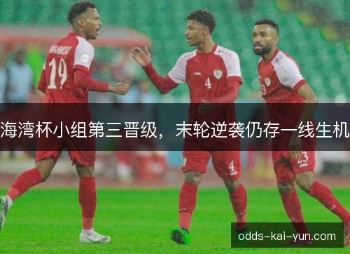 海湾杯小组第三晋级，末轮逆袭仍存一线生机